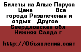 Билеты на Алые Паруса  › Цена ­ 1 400 - Все города Развлечения и отдых » Другое   . Свердловская обл.,Нижняя Салда г.